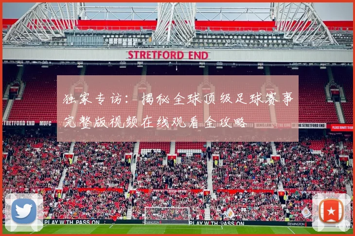 独家专访：揭秘全球顶级足球赛事完整版视频在线观看全攻略