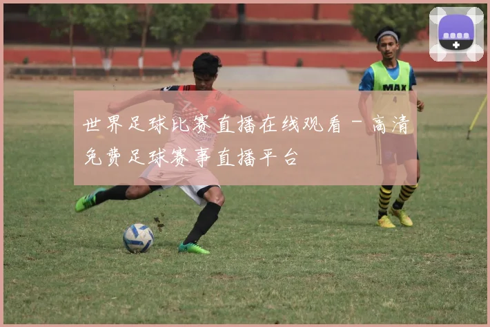 世界足球比赛直播在线观看 - 高清免费足球赛事直播平台
