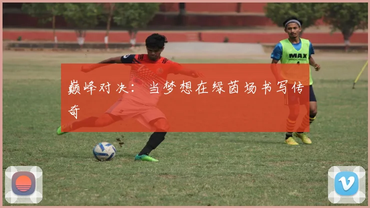 巅峰对决：当梦想在绿茵场书写传奇
