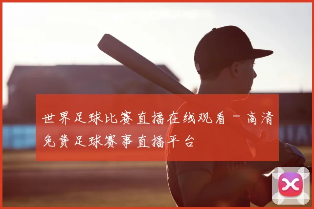 世界足球比赛直播在线观看 - 高清免费足球赛事直播平台