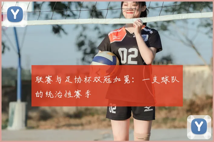 联赛与足协杯双冠加冕：一支球队的统治性赛季