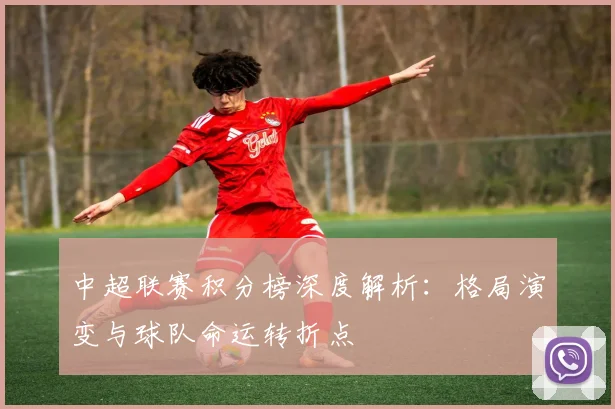 中超联赛积分榜深度解析:格局演变与球队命运转折点