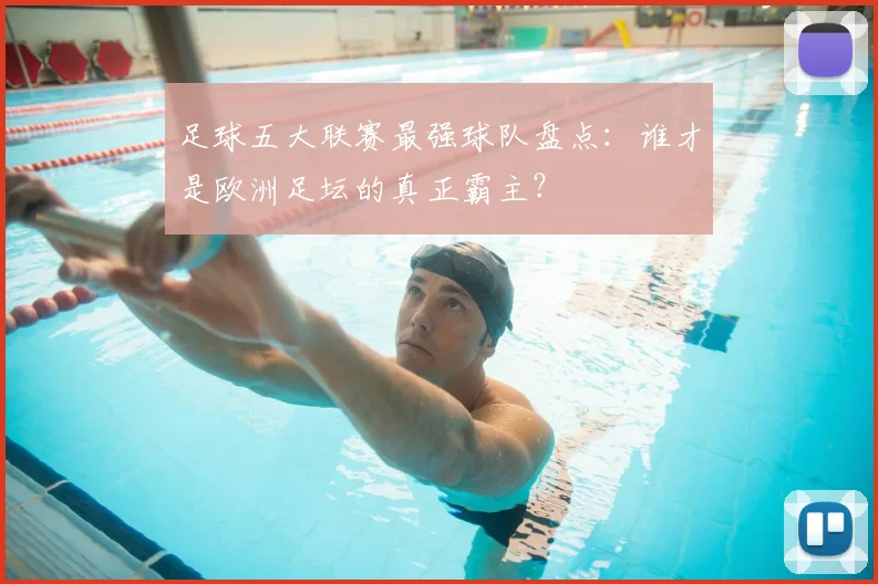 足球五大联赛最强球队盘点：谁才是欧洲足坛的真正霸主？