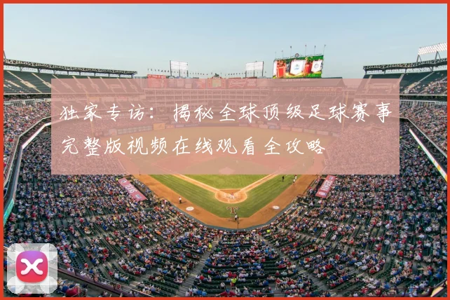 独家专访：揭秘全球顶级足球赛事完整版视频在线观看全攻略